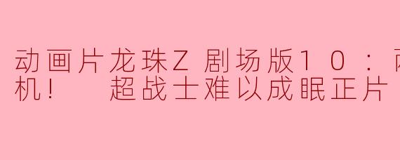 在《龙珠Z剧场版10：两人面临危机! 超战士难以成眠》中，主要的危机是什么以及主要角色是如何应对的？